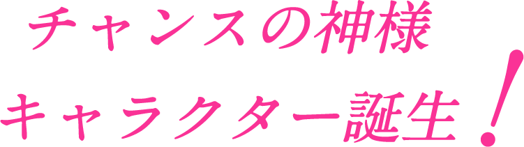 チャンスの神様 キャラクター誕生!